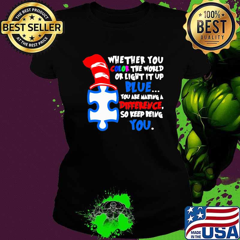 Whether You Color The World Or Light It Up Blue You Are Making A Difference So Keep Being You Quote Shirt Ladies tee Whether You Color The World Or Light It Up Blue You Are Making A Difference So Keep Being You Quote Shirt Ladies tee