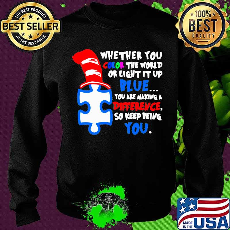 Whether You Color The World Or Light It Up Blue You Are Making A Difference So Keep Being You Quote Shirt Sweater Whether You Color The World Or Light It Up Blue You Are Making A Difference So Keep Being You Quote Shirt Sweater