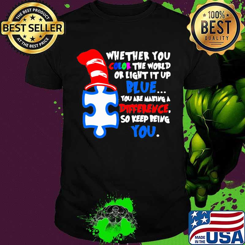Whether You Color The World Or Light It Up Blue You Are Making A Difference So Keep Being You Quote Shirt