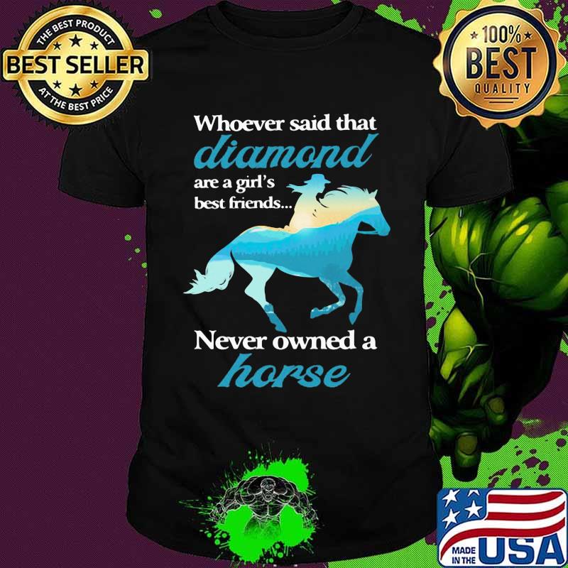 Whoever Said That Diamond Are A Girl Best Friends Never Owned A Horse Cowgirl Shirt