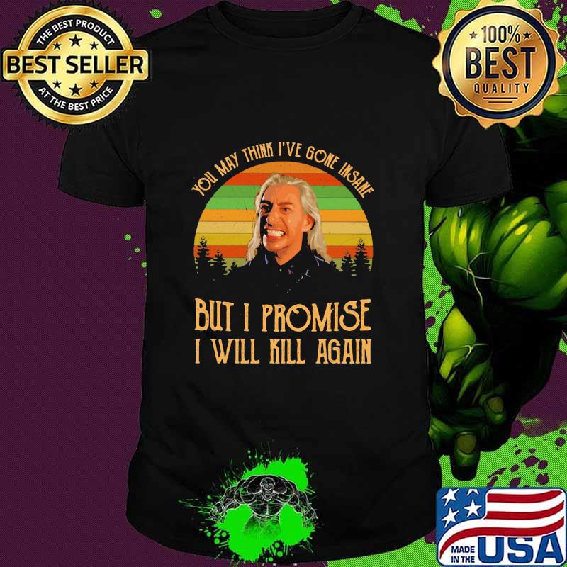 You May Think I've Gone Insane But I Promise I Will Kill Again Vintage Shirt
