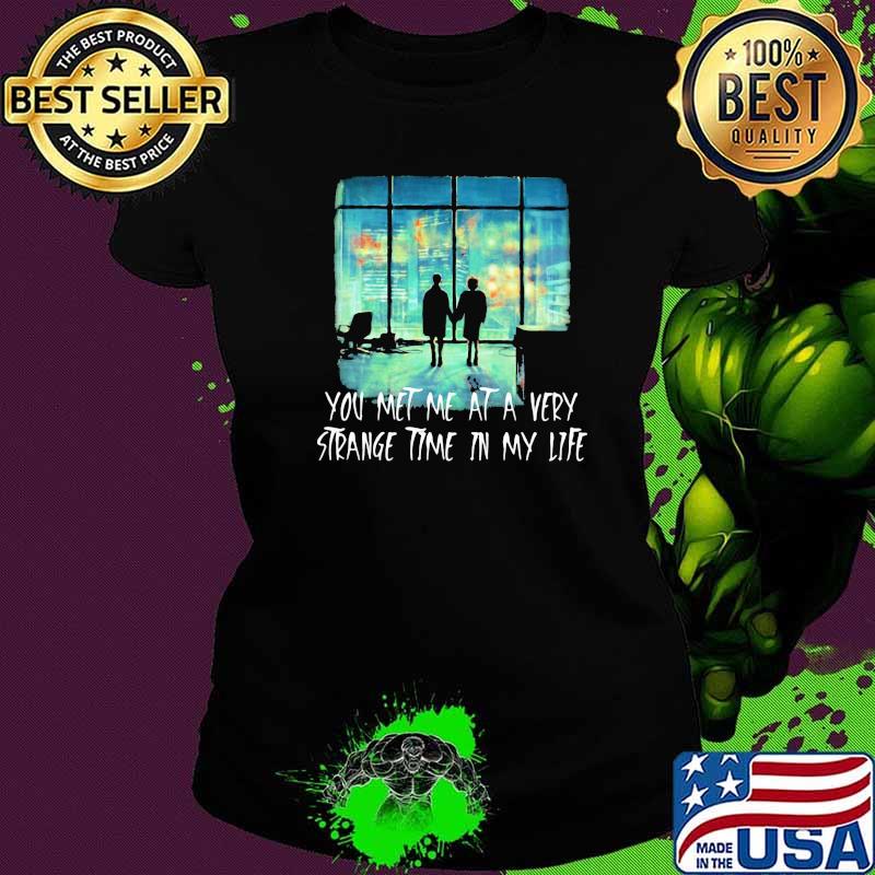 You Met Me At A Very Strange Time In My Life Shirt Ladies tee You Met Me At A Very Strange Time In My Life Shirt Ladies tee
