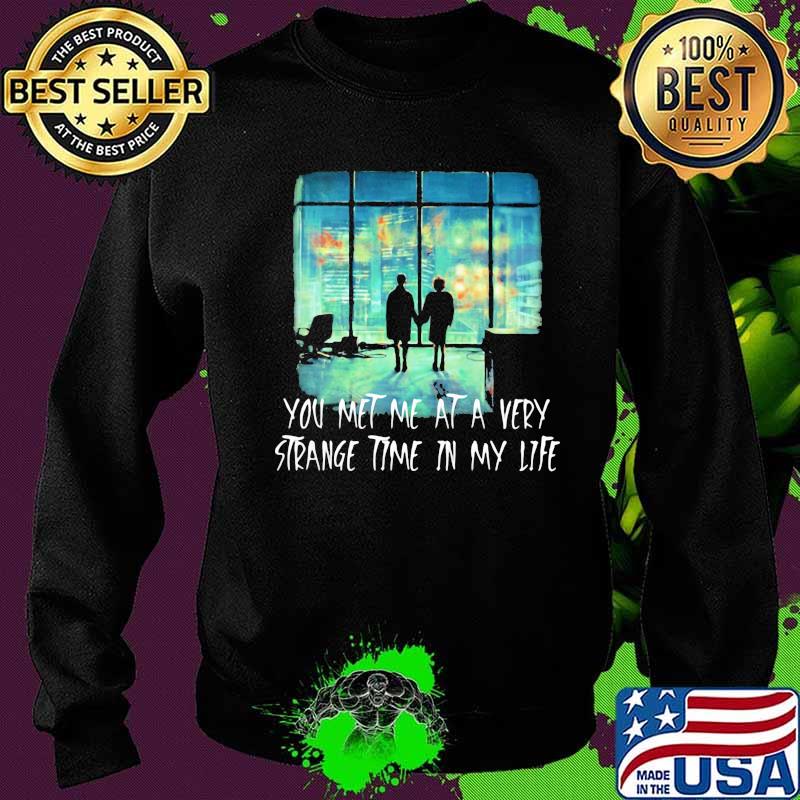 You Met Me At A Very Strange Time In My Life Shirt Sweater You Met Me At A Very Strange Time In My Life Shirt Sweater
