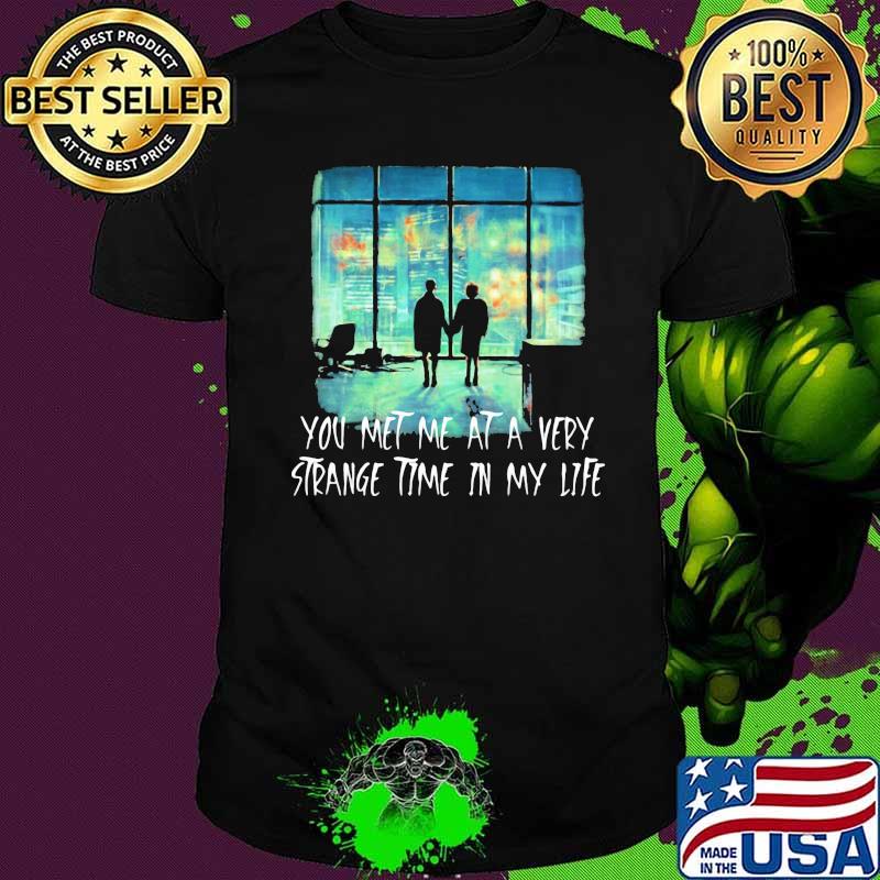 You Met Me At A Very Strange Time In My Life Shirt