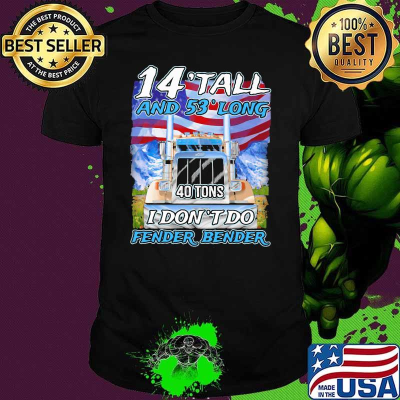 14'Tall And 53'Long 40 Tons I Don't Do Fender Benfer Shirt