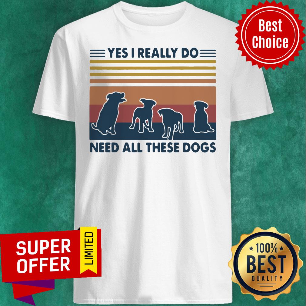 Premium Yes I Really Do Need All These Dogs Vintage Shirt