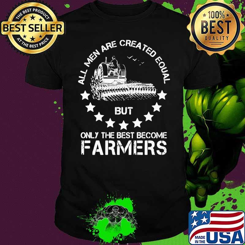 All Men Are Created Equal But Only The Best Become Farmers Stars Shirt