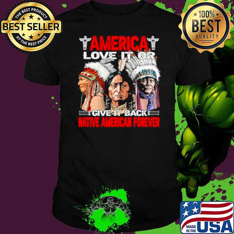 America love it or give it or give it back native american forever shirt
