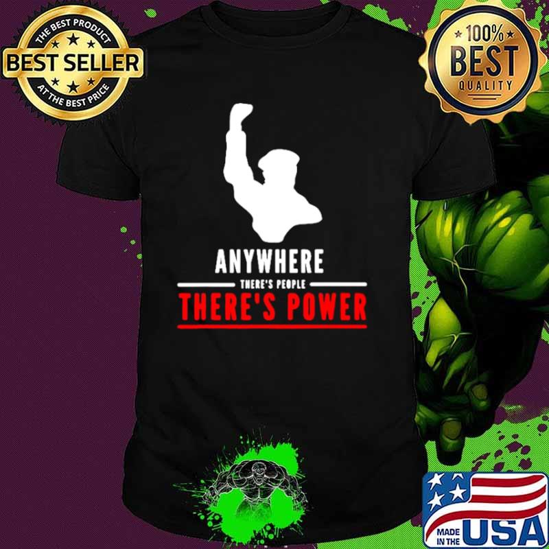 Anywhere theres people theres power shirt