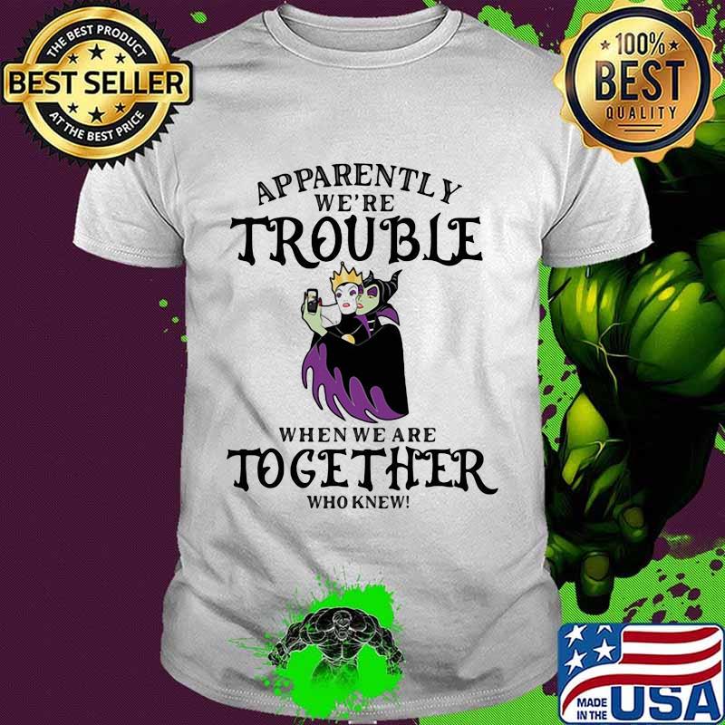 Apparently We’re Trouble When We Are Together Who Knew Disney Women Villains Shirt