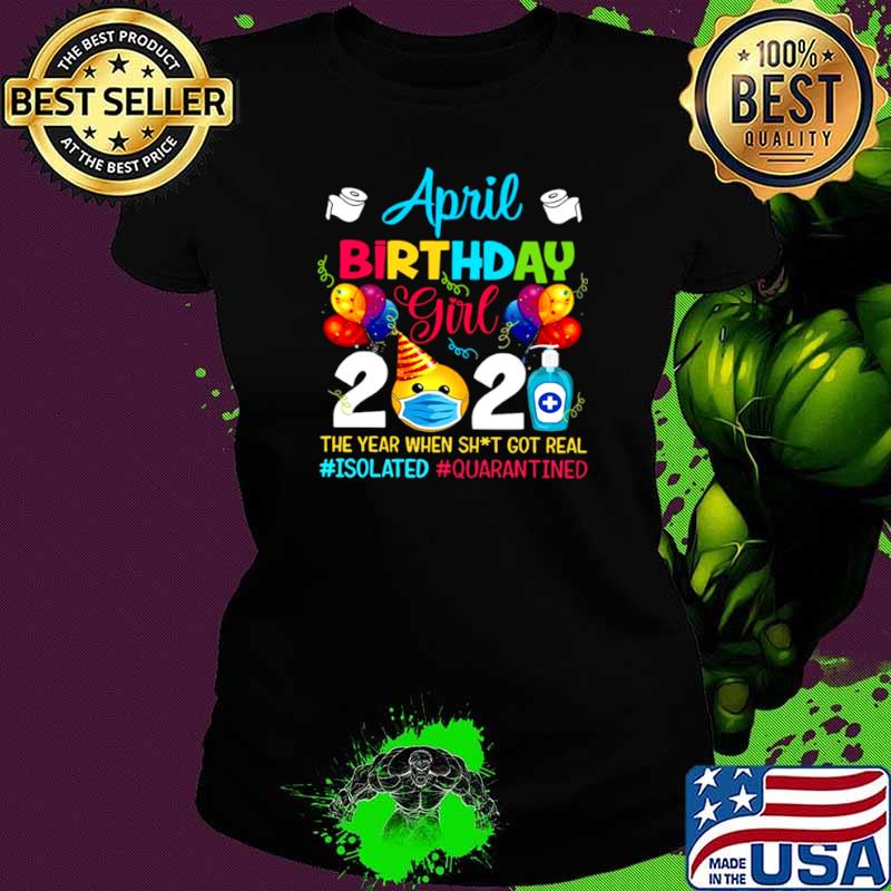 April Birthday Girl 2021 The Year When Shit Got Real #isolated #quarantined Ladies tee April Birthday Girl 2021 The Year When Shit Got Real #isolated #quarantined Ladies tee