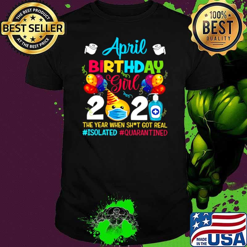 April Birthday Girl 2021 The Year When Shit Got Real #isolated #quarantined shirt