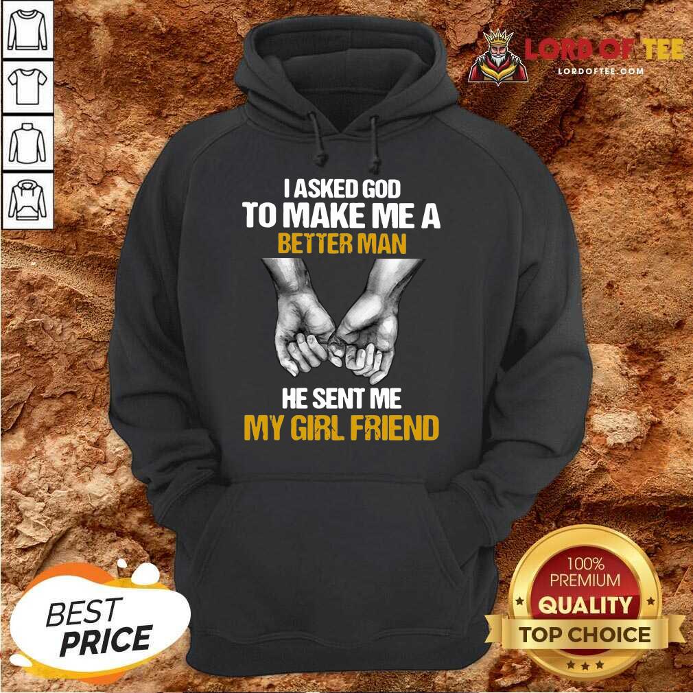Awesome I Asked God To Make Me A Better Man He Sent Me My Girl Friend Shirt