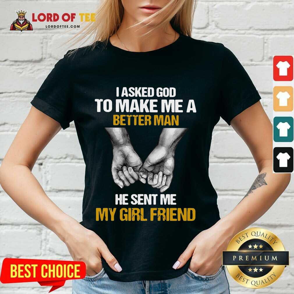 Awesome I Asked God To Make Me A Better Man He Sent Me My Girl Friend Shirt