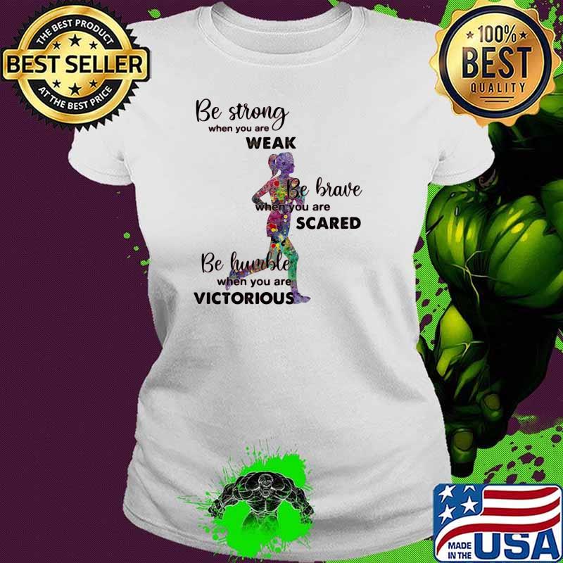 Be Strong When You Are Weak Be Brave When You Are Scare Be Humble When You Are Victorious Running Shirt Ladies tee Be Strong When You Are Weak Be Brave When You Are Scare Be Humble When You Are Victorious Running Shirt Ladies tee