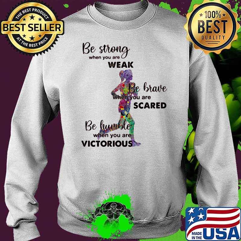 Be Strong When You Are Weak Be Brave When You Are Scare Be Humble When You Are Victorious Running Shirt Sweater Be Strong When You Are Weak Be Brave When You Are Scare Be Humble When You Are Victorious Running Shirt Sweater