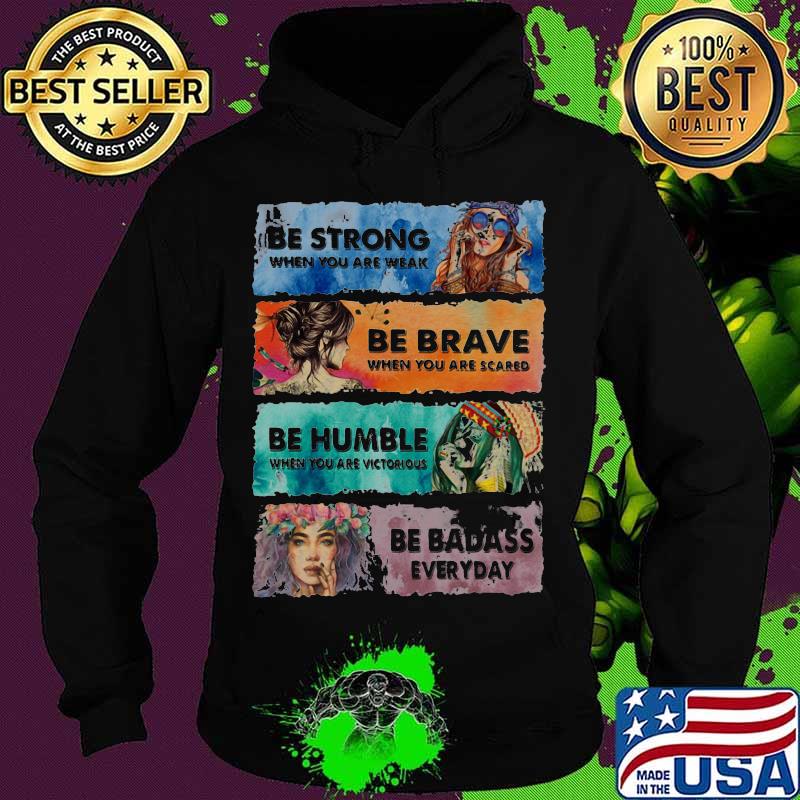 Be Strong When You Are Weak Be Brave When You Are Scared Be Humble Be Badass Hippie Girl Shirt