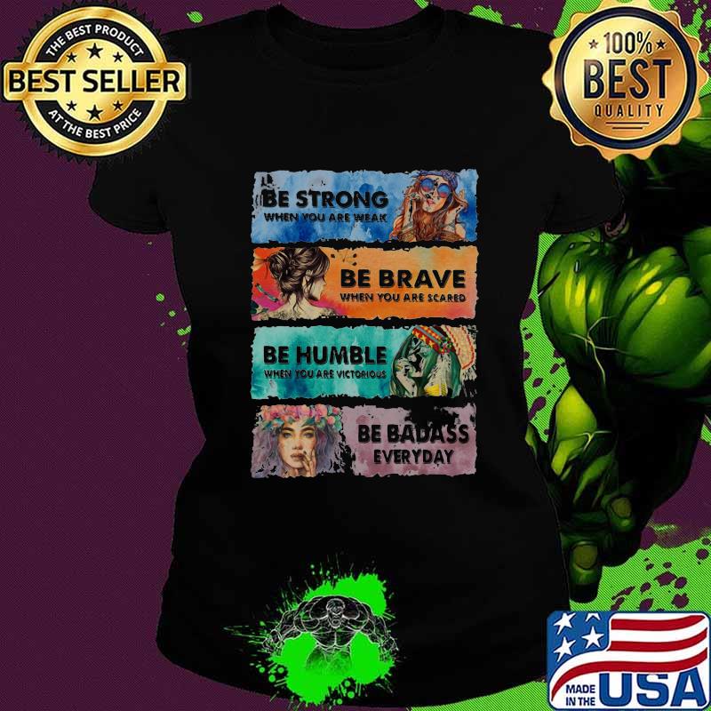 Be Strong When You Are Weak Be Brave When You Are Scared Be Humble Be Badass Hippie Girl Shirt Ladies tee Be Strong When You Are Weak Be Brave When You Are Scared Be Humble Be Badass Hippie Girl Shirt Ladies tee