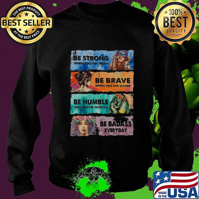 Be Strong When You Are Weak Be Brave When You Are Scared Be Humble Be Badass Hippie Girl Shirt Sweater Be Strong When You Are Weak Be Brave When You Are Scared Be Humble Be Badass Hippie Girl Shirt Sweater