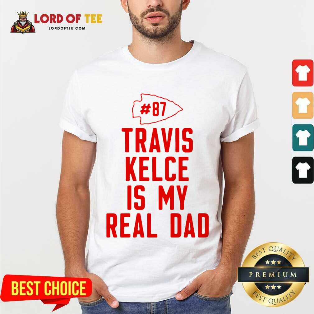 Best Kansas City Chiefs 87 Travis Kelce Is My Real Dad Shirt