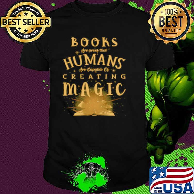 Books Are Proof That Humans Are Capable Of Creating Magic shirt