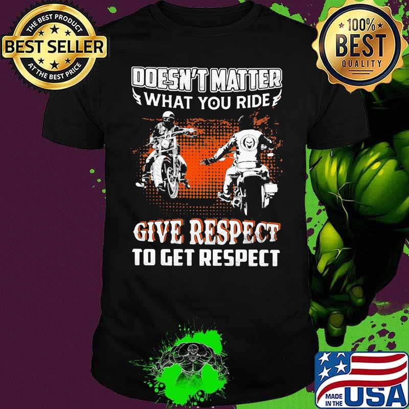 Doesn’t Matter What You Ride Give Respect To Get Respect Biker Motorcycle Shirt