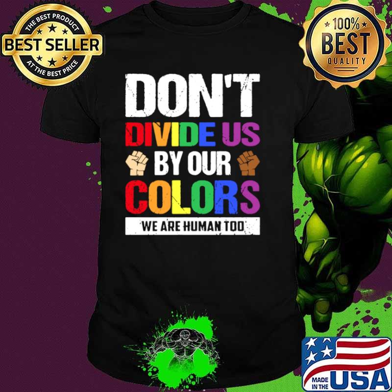 Dont divide us by our colors we are human too shirt