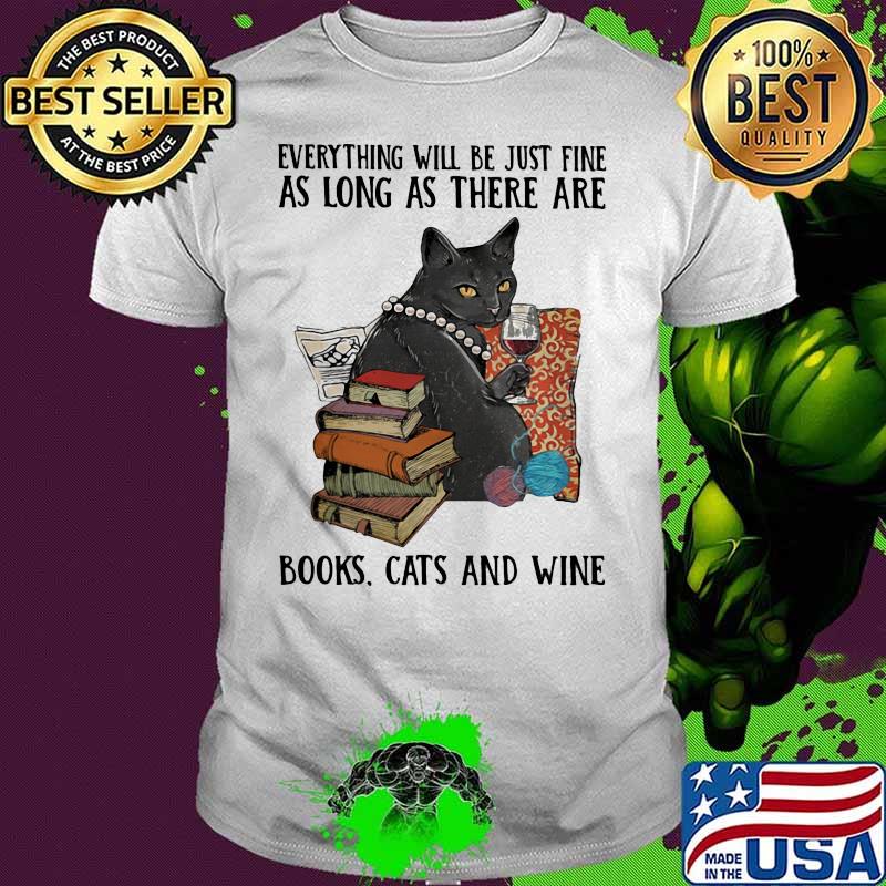Everything Will Be Just Fine As Long As There Are Books Cats And Wine Shirt