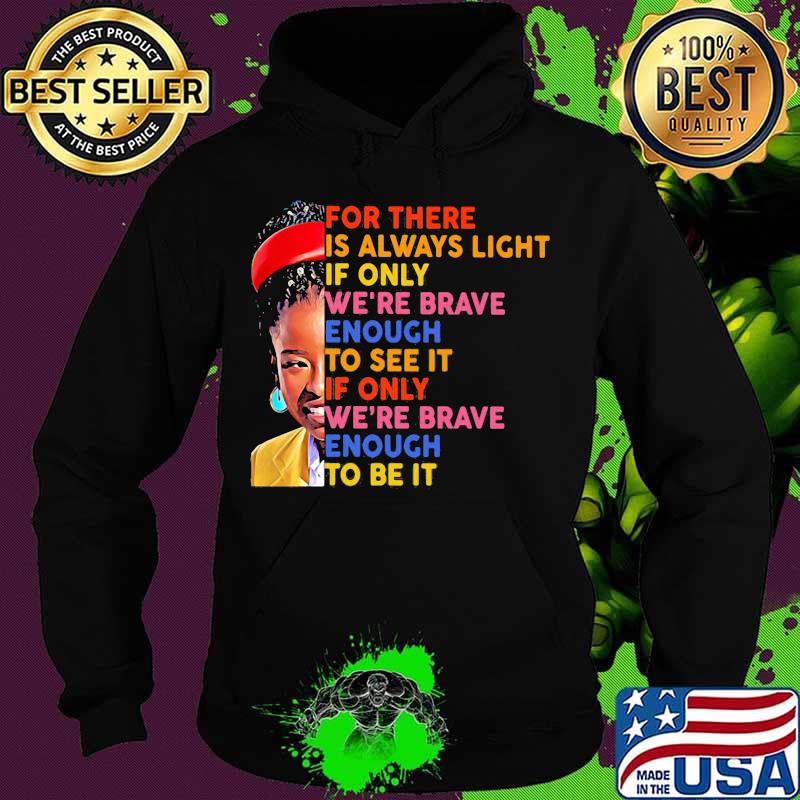 For There Is Always Light If Only We're Brave Enough To See It We're Brave Enough To Be It Shirt