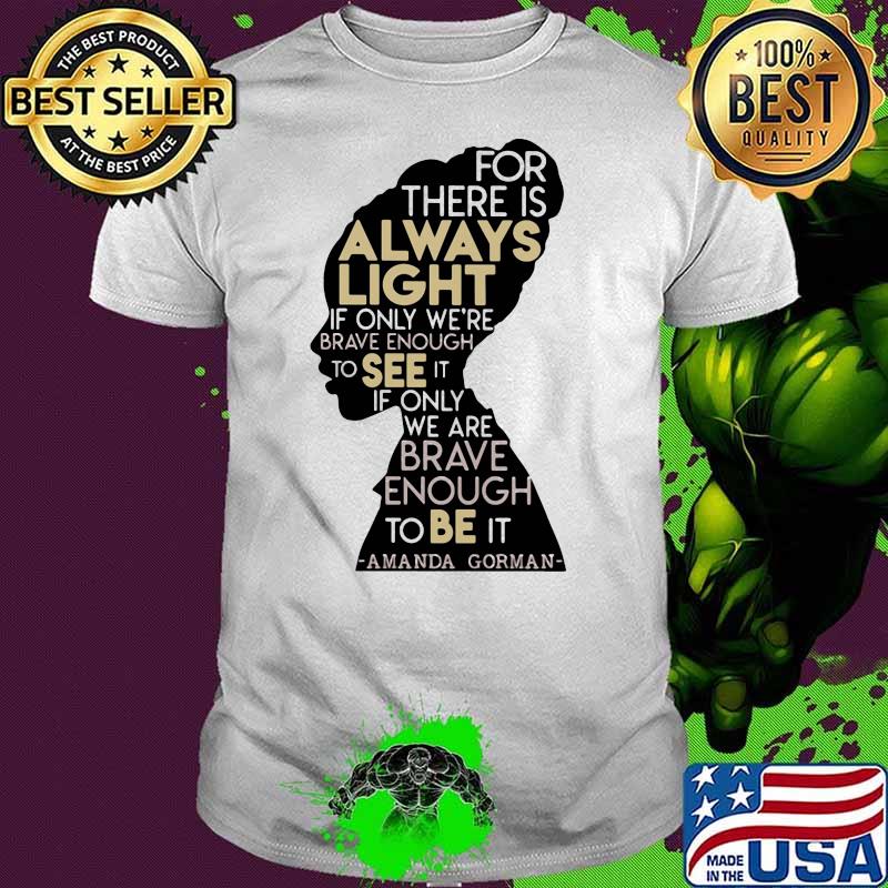 For There Is Always Light In Only We’re Brave Enough To See It If Only We Are Brave Enough To Be It Amanda Gorman Shirt