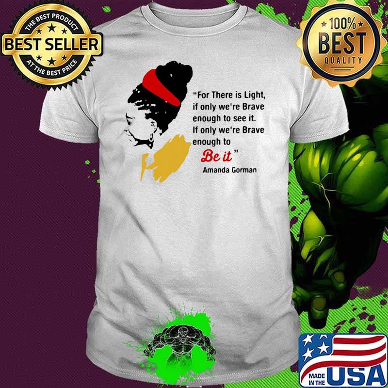For There Is Light If Only We're Brave Enough To See It If Only We're Brave Enough Be It Amanadda Gorman Shirt