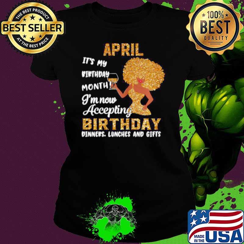 Girl April Its My Birthday Month Im Now Accepting Birthday Dinners Lunches And Gifts Ladies tee Girl April Its My Birthday Month Im Now Accepting Birthday Dinners Lunches And Gifts Ladies tee