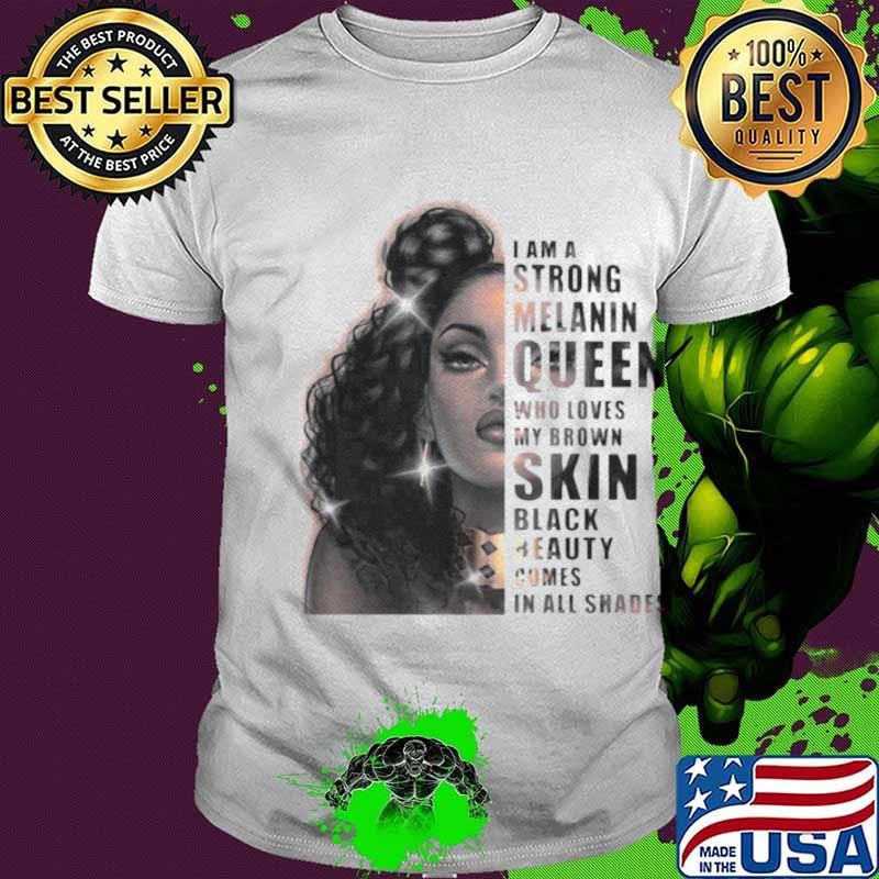 Girl I Am A Strong Melanin Queen Who Loves My Brown Skin Black Beauty Comes In All Shades shirt