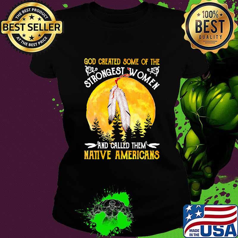 God Greated Some Of The Strongest Women And Called Them Native Americans Moon Blood Shirt Ladies tee God Greated Some Of The Strongest Women And Called Them Native Americans Moon Blood Shirt Ladies tee