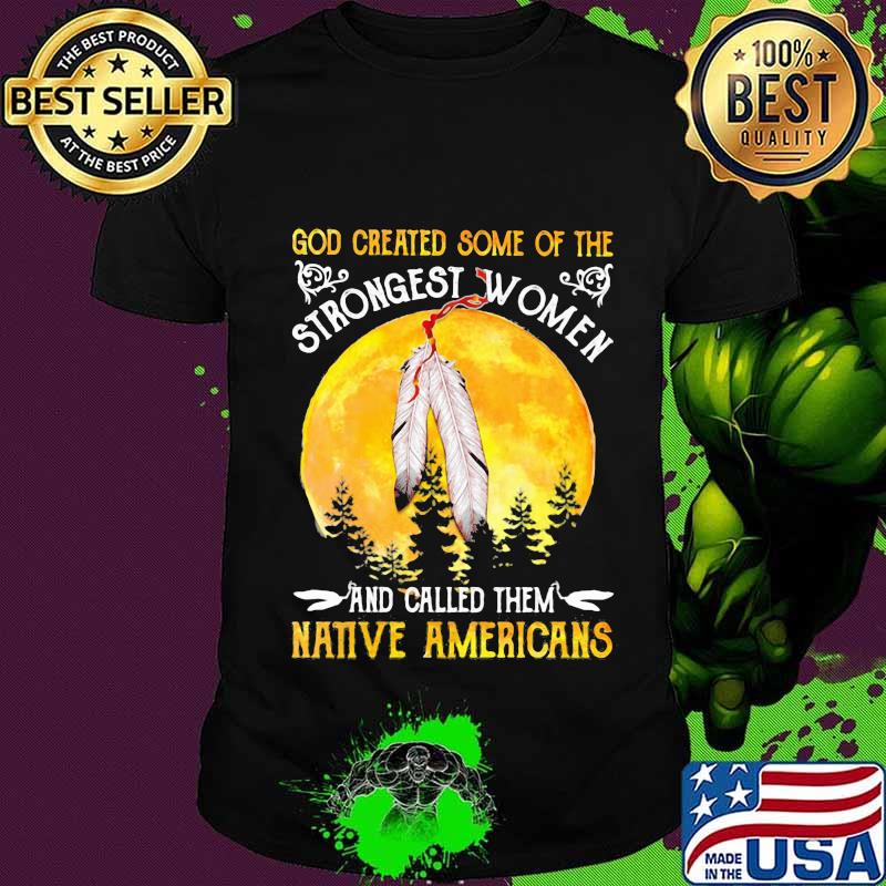 God Greated Some Of The Strongest Women And Called Them Native Americans Moon Blood Shirt Unisex God Greated Some Of The Strongest Women And Called Them Native Americans Moon Blood Shirt Unisex