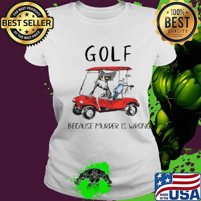 Golf because murder is wrong Ladies tee Golf because murder is wrong Ladies tee