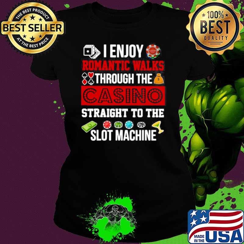 Good I Enjoy Romantic Walks Through The Casino Straight To The Slot Machine Ladies tee Good I Enjoy Romantic Walks Through The Casino Straight To The Slot Machine Ladies tee