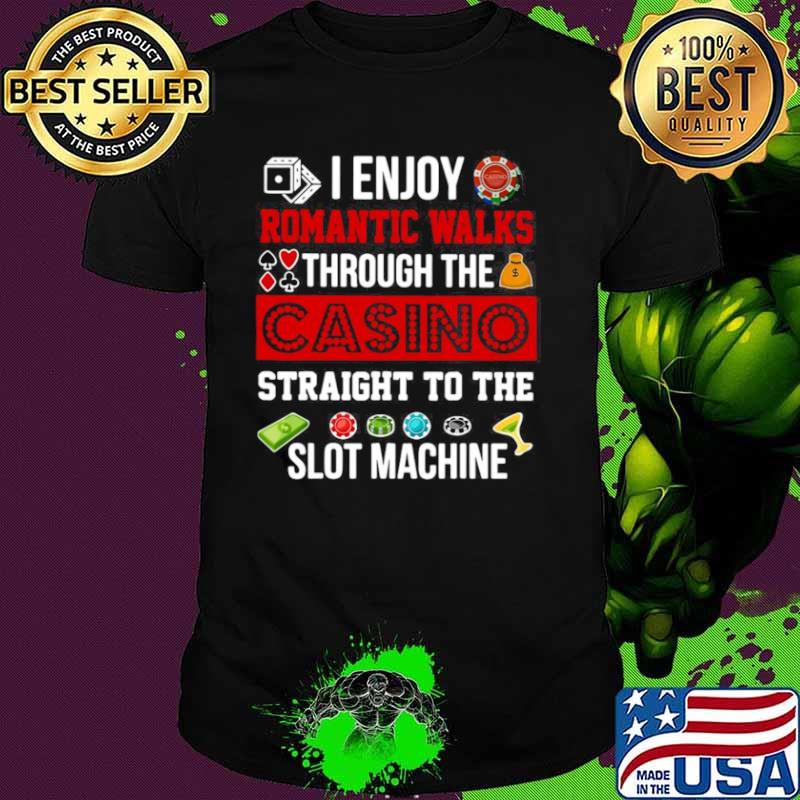 Good I Enjoy Romantic Walks Through The Casino Straight To The Slot Machine shirt Good I Enjoy Romantic Walks Through The Casino Straight To The Slot Machine shirt