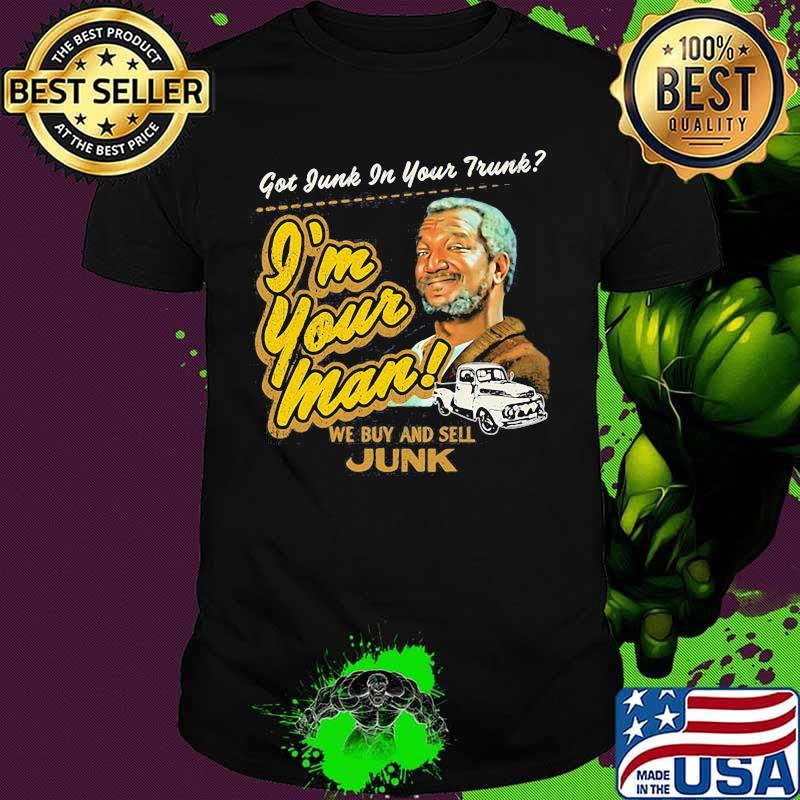 Got Junk In Your Trunk I’m Your Man We Buy And Sell Junk Sanford And His Son Shirt