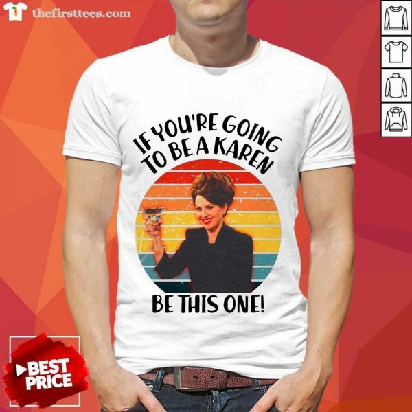Hot If Youre Going To Be A Karen Be This On Vintage Shirt