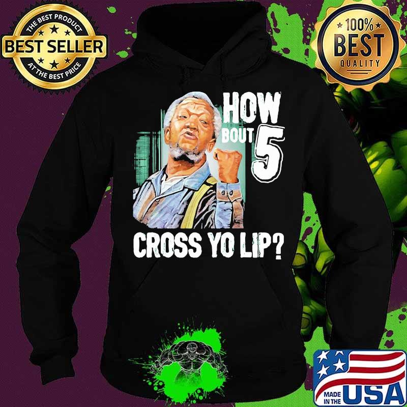 How Bout Five Cross Yo Lip Sanford And Son Shirt Hoodie How Bout Five Cross Yo Lip Sanford And Son Shirt Hoodie