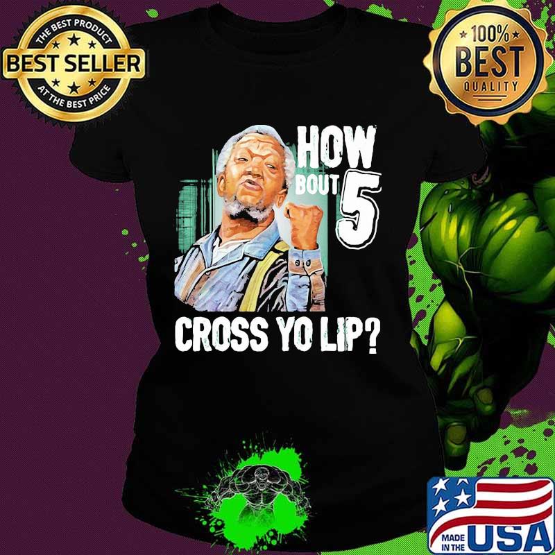 How Bout Five Cross Yo Lip Sanford And Son Shirt Ladies tee How Bout Five Cross Yo Lip Sanford And Son Shirt Ladies tee