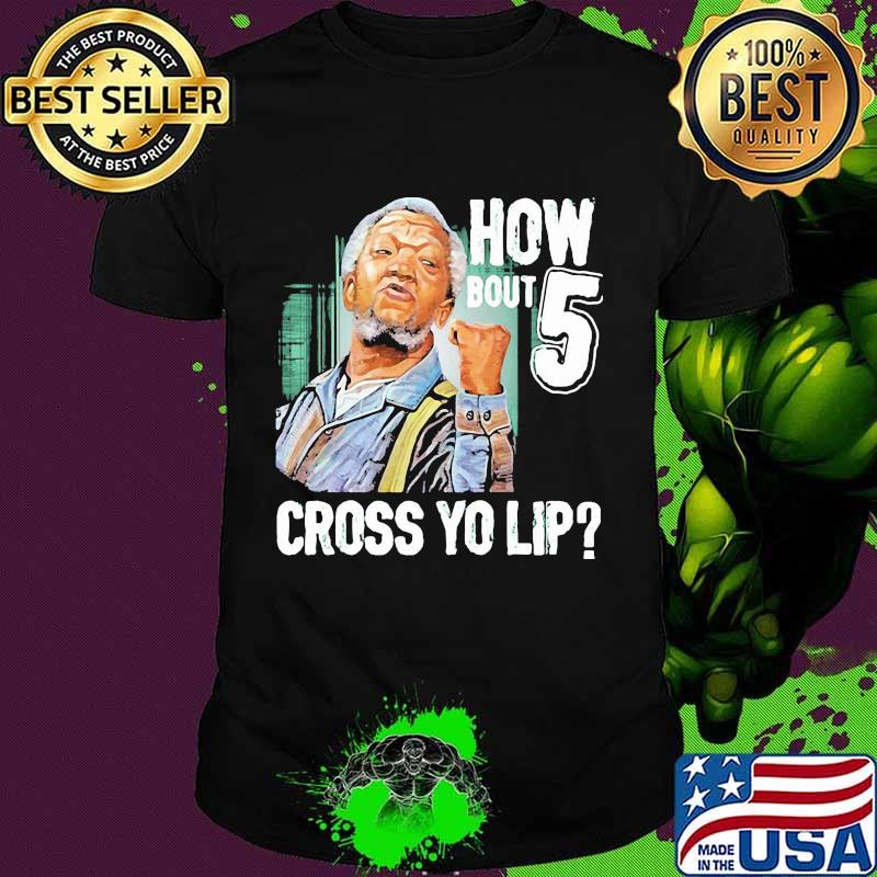How Bout Five Cross Yo Lip Sanford And Son Shirt