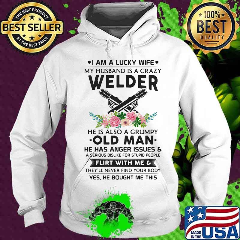 I Am A Lucky Wife My Husband Is A Crazy Welder He Is Also A Grump Old Man Hee Has Anger Issues Flirt With Me Flowers Shirt