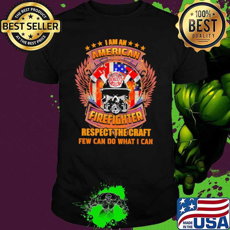 I Am An American Firefighter Respect The Craft Few Can Do What I Can Shirt