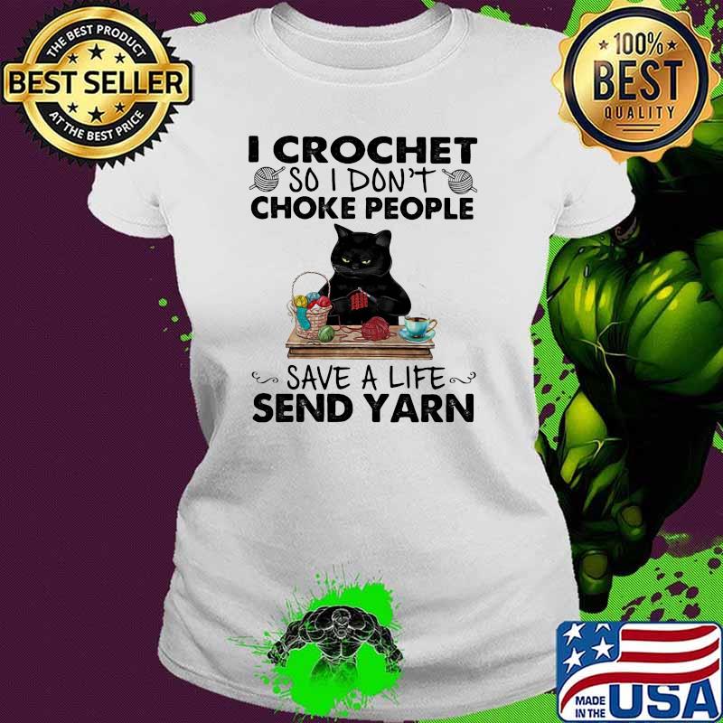 I Crochet So I Don’t Choke People Save A Life Send Yarn Black Cat Shirt Ladies tee I Crochet So I Don’t Choke People Save A Life Send Yarn Black Cat Shirt Ladies tee