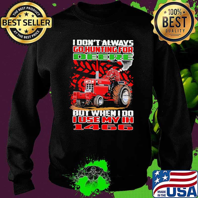 I Don't Always Go Hunting For Deere But When I Do I Use My Ih 1466 Shirt Sweater I Don't Always Go Hunting For Deere But When I Do I Use My Ih 1466 Shirt Sweater