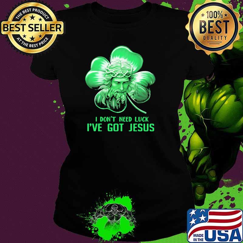 I Don't Need Luck I've Got Jesus Lucky Irish Shirt Ladies tee I Don't Need Luck I've Got Jesus Lucky Irish Shirt Ladies tee