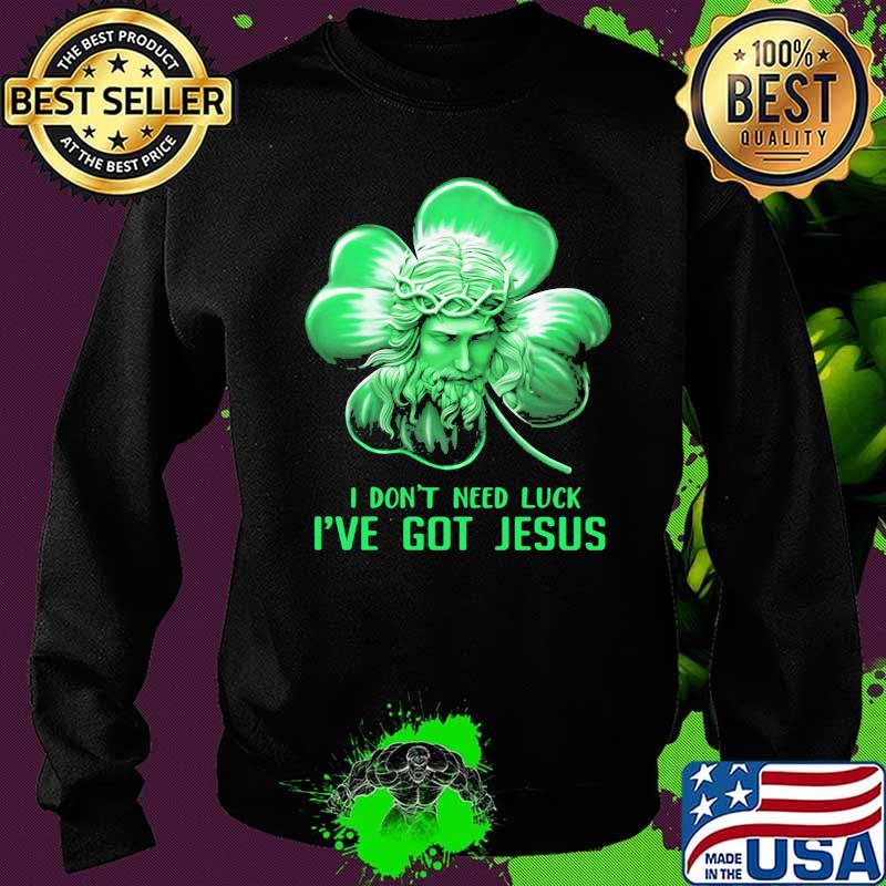 I Don't Need Luck I've Got Jesus Lucky Irish Shirt Sweater I Don't Need Luck I've Got Jesus Lucky Irish Shirt Sweater