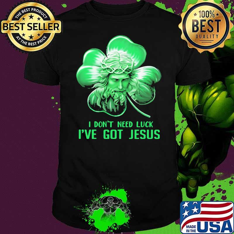 I Don't Need Luck I've Got Jesus Lucky Irish Shirt